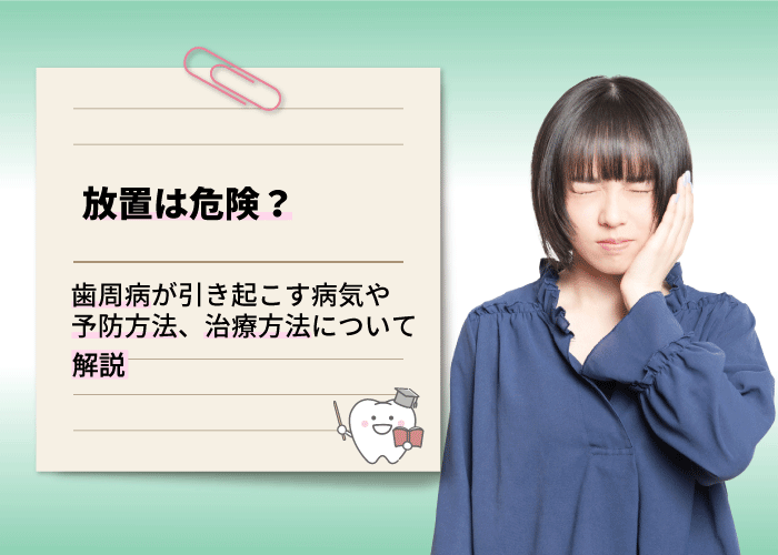 放置は危険？歯周病が引き起こす病気や予防方法、治療方法について解説