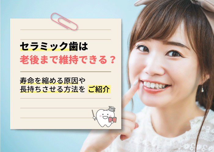 セラミック歯は老後まで維持できる？寿命を縮める原因や長持ちさせる方法をご紹介