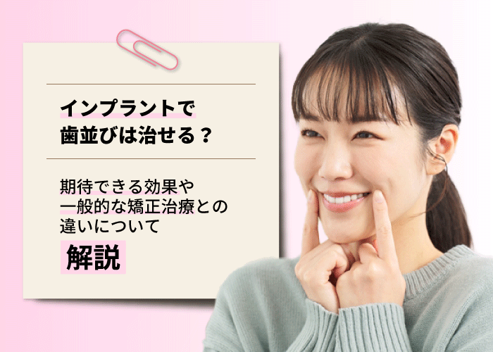 インプラントで歯並びは治せる？期待できる効果や一般的な矯正治療との違いについて解説