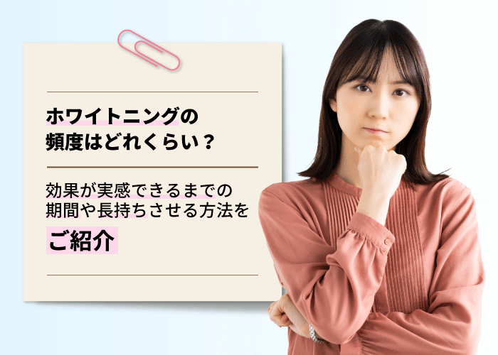 ホワイトニングの頻度はどれくらい？効果が実感できるまでの期間や長持ちさせる方法をご紹介