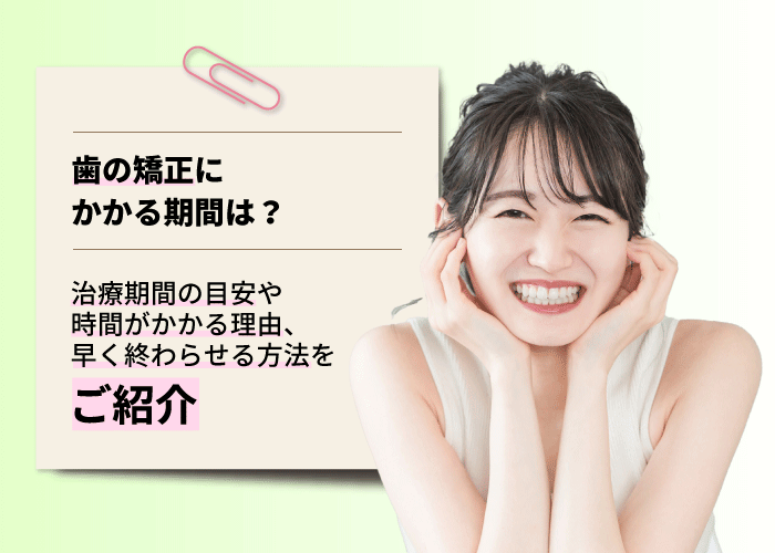 歯の矯正にかかる期間は？治療期間の目安や時間がかかる理由、早く終わらせる方法をご紹介