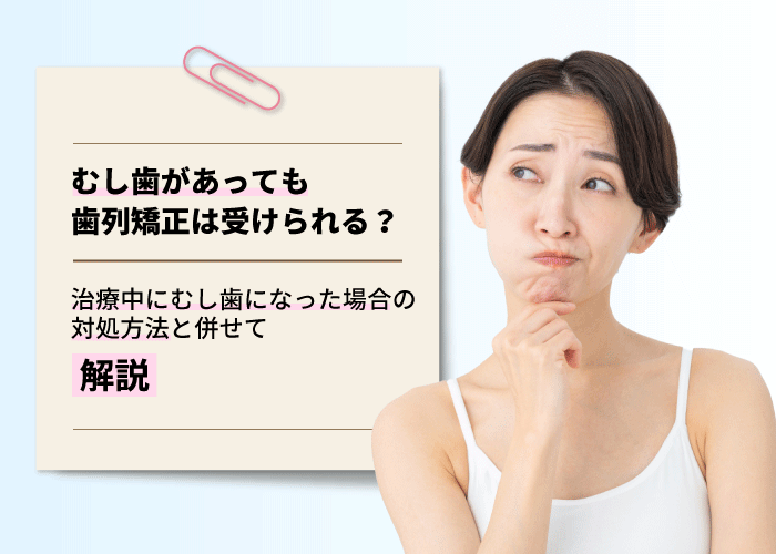 むし歯があっても歯列矯正は受けられる？治療中にむし歯になった場合の対処方法と併せて解説